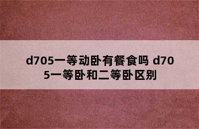 d705一等动卧有餐食吗 d705一等卧和二等卧区别